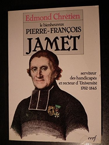 Le Bienheureux Pierre-François Jamet 1762-1845: serviteur des handicapés et recteur d'Université