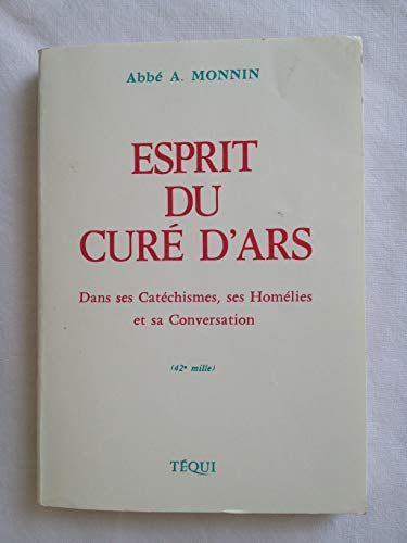 Esprit du Cur&eacute; d'Ars : Saint J.-B.-M. Vianney : dans ses Cat&eacute;chismes, ses Hom&eacute;lies et sa Conversation