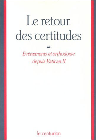 Le Retour des certitudes: Evénements et orthodoxie depuis Vatican II