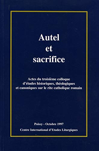 Autel et sacrifice: Actes (3è colloque d'études historiques, théologiques et canoniques sur le rite catholique romain