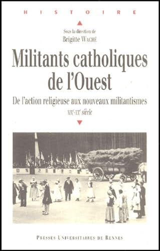 Militants catholiques de l'Ouest : De l'action religieuse aux nouveaux militantismes : XIXè-XXè siècle