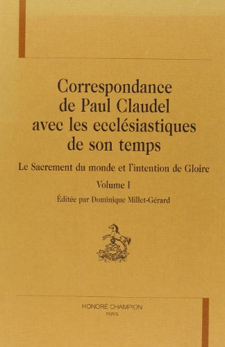 Correspondance de Paul Claudel avec les ecclésiastiques de son temps : Le sacrement du monde et l'intention de gloire