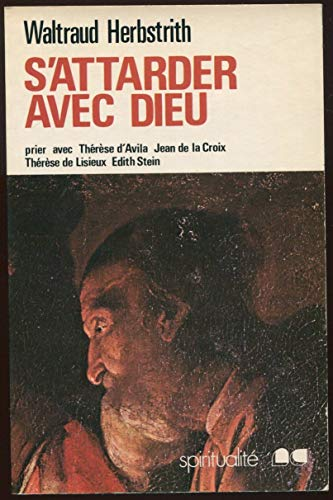 S'attarder avec Dieu : Prier avec Thérèse d'Avila, Jean de la Croix, Thérèse de Lisieux, Edith Stein