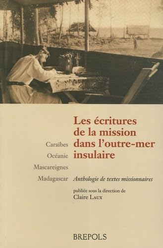 Les Ecritures de la mission dans l'Outre-mer insulaire : Caraïbes - Océanie - Mascareignes - Madagascar : Antologie de textes missionnaires