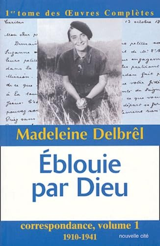Eblouie par Dieu : Oeuvres complètes, tome I. Correspondance volume 1. 1910-1941