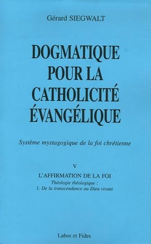 Dogmatique pour la catholicité évangélique : Système mystagogique de la foi chrétienne. V. L'affirmation de la foi : Théologie théologique : 1. De la transcendance au Dieu vivant