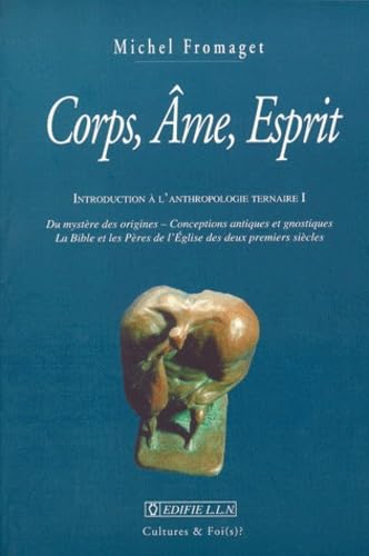 Corps, Ame, Esprit : Introduction à l'anthropologie ternaire I : Du mystère des origines - Conceptions antiques et gnostiques - La Bible et les pères de l'Eglise des deux premiers siècles
