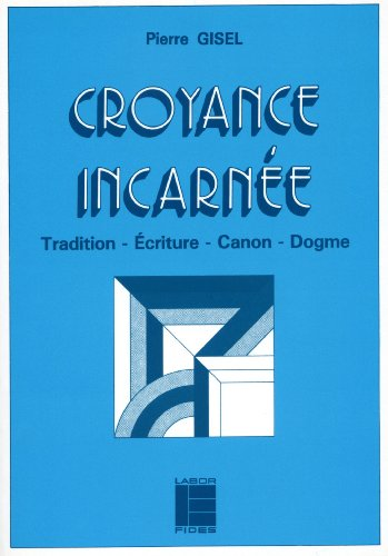 Croyance incarnée : Tradition - Ecriture - Canon - Dogme