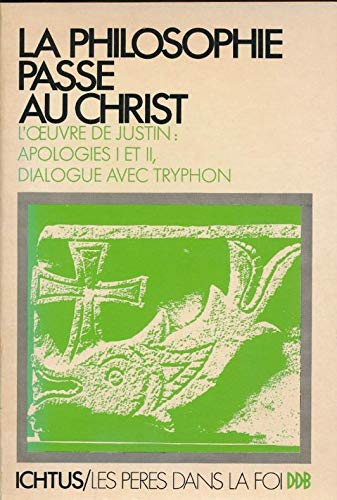 La Philosophie passe au Christ : L'Oeuvre de Justin : Apologies I et II. Dialogue avec Tryphon