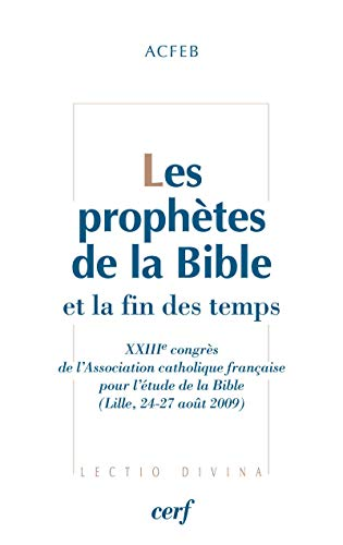 Les Prophètes de la Bible et la fin des temps : XIIIème congrès de l'Association catholique française pour l'étude de la Bible (Lille, 24-27 août 2009)