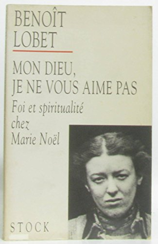 Mon Dieu, je ne vous aime pas : Foi et spiritualité chez Marie Noël