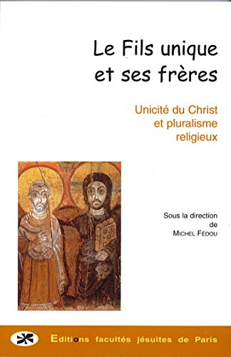 Le Fils unique et ses frères : Unicité du Christ et pluralisme religieux