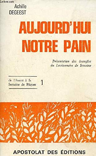 Aujourd'hui notre pain : 1 : Pr&eacute;sentation des &eacute;vangiles du lectionnaire de semaine de l'Avent &agrave; la Semaine de P&acirc;ques