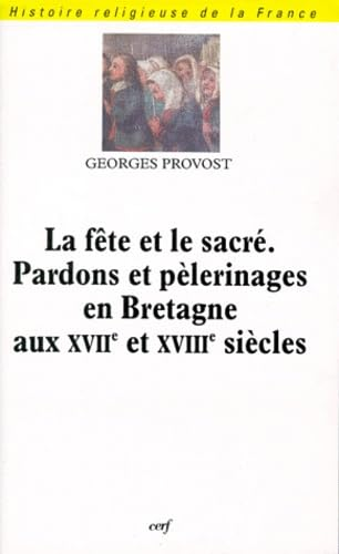 La F&ecirc;te et le sacr&eacute;. Pardons et p&egrave;lerinages en Bretagne aux XVIIe et XVIIIe si&egrave;cles