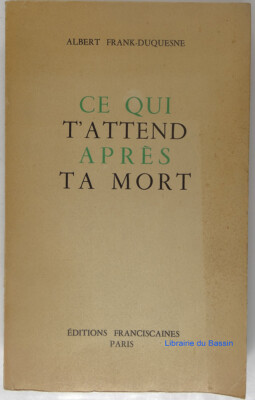 Ce qui t'attend apr&egrave;s ta mort, la vie dans l'au-del&agrave; &agrave; la lumi&egrave;re de la r&eacute;v&eacute;lation chr&eacute;tienne. [Pr&eacute;faces par Mgr Roger Beaussart et par Albert B&eacute;guin.]