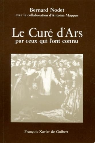 Le Cur&eacute; d'Ars par ceux qui l'ont connu : D&eacute;positions des t&eacute;moins du Proc&egrave;s de l'Ordinaire r&eacute;unies par l'Abb&eacute; Nodet