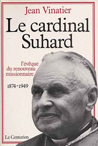 Le Cardinal Suhard (1874-1949) : l'&eacute;v&ecirc;que du Renouveau missionnaire en France