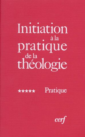 Initiation &agrave; la pratique de la th&eacute;ologie : 5 - Pratique