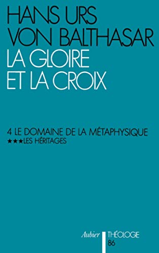 La gloire et la croix. Les aspects esth&eacute;tiques de la R&eacute;v&eacute;lation. (Herrlichkeit, eine theologische &Auml;sthetik). 4 - Le domaine de la m&eacute;taphysique: 3 - Les H&eacute;ritages