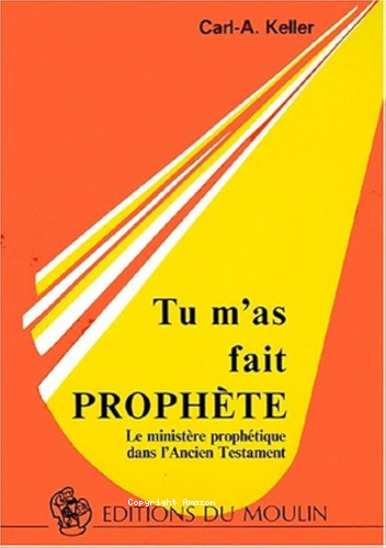 Tu m'as fait proph&egrave;te: le minist&egrave;re proph&eacute;tique dans l'Ancien Testament