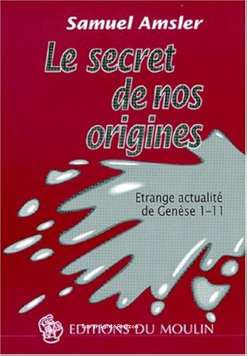 Le secret de nos origines: Etrange actualit&eacute; de Gen&egrave;se 1-11.