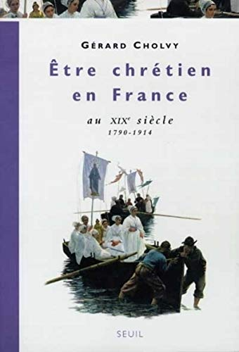 Etre chr&eacute;tien en France au 19&egrave; si&egrave;cle: 1790-1914