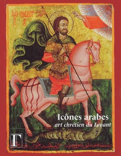 Ic&ocirc;nes arabes: art chr&eacute;tien du Levant: Exposition pr&eacute;sent&eacute;e &agrave; l'Institut du Monde Arabe du 6 mai au 17 ao&ucirc;t 2003