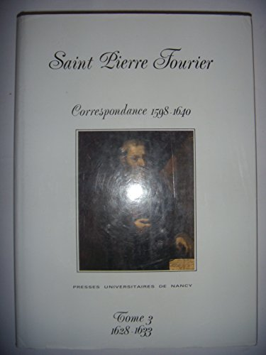 Pierre Fourier : Sa correspondance 1598-1640 : Tome 3. 11 mai 1628 - 29 d&eacute;cembre 1633