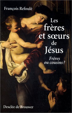 Les Fr&egrave;res et soeurs de J&eacute;sus : fr&egrave;res ou cousins ?