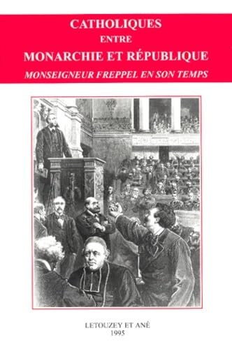 Catholiques entre monarchie et r&eacute;publique: Monseigneur Freppel en son temps, 1792, 1892, 1992: actes (colloque 23-25 sept. 1992 Angers)