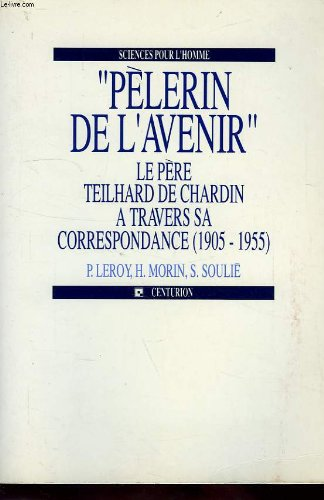 P&eacute;lerin de l'avenir, le P&egrave;re Teilhard de Chardin, &agrave; travers sa correspondance 1905-1955