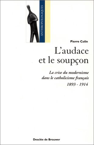 L'Audace et le soup&ccedil;on: la crise du modernisme dans le catholicisme fran&ccedil;ais: 1893-1914