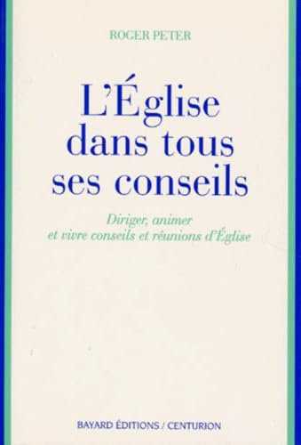 L'Eglise dans tous ses conseils : diriger, animer et vivre, conseils et r&eacute;unions d'Eglise