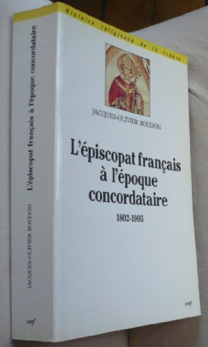 L'Episcopat fran&ccedil;ais &agrave; l'&eacute;poque concordataire (1802-1905): origines, formation, nomination