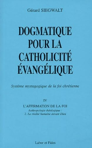Dogmatique pour la catholicit&eacute; &eacute;vang&eacute;lique : Syst&egrave;me mystagogique de la foi chr&eacute;tienne. IV. L'affirmation de la foi : Anthropologie th&eacute;ologique : 2. La r&eacute;alit&eacute; humaine devant Dieu