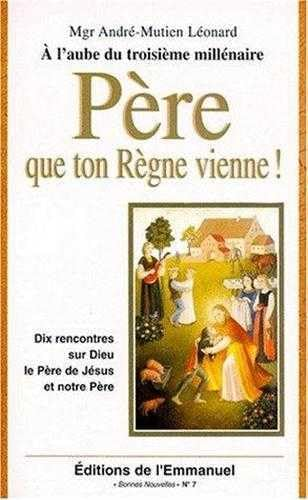 P&egrave;re que ton r&egrave;gne vienne ! : dix rencontres sur Dieu, le P&egrave;re de J&eacute;sus et notre P&egrave;re
