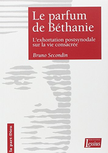 Le Parfum de B&eacute;thanie : l'exhortation postsynodale sur la vie consacr&eacute;e