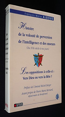 Histoire de la volont&eacute; de perversion de l'intelligence et des moeurs: les oppositions &agrave; celle-ci, du XVI&egrave; si&egrave;cle &agrave; nos joursPr&eacute;c&eacute;d&eacute;e de: Tout se tient, vers Dieu ou vers la b&ecirc;te?