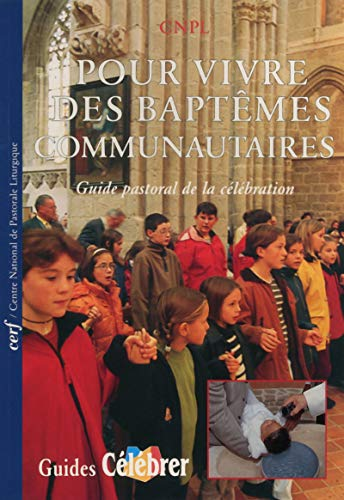 Pour vivre des bapt&ecirc;mes communautaires : guide pastoral de la c&eacute;l&eacute;bration