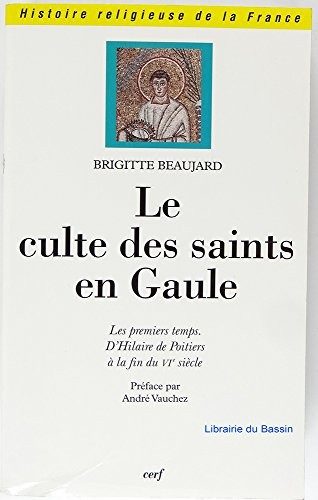 Le Culte des saints en Gaule : les premiers temps d'Hilaire de Poitiers &agrave; la fin du VI&egrave; si&egrave;cle