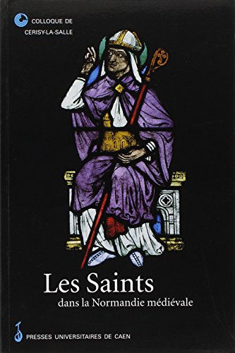 Les Saints dans la Normandie m&eacute;di&eacute;vale : actes du colloque de Cerisy-la-Salle, 26-29 sept. 1996
