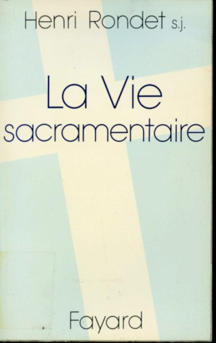 La Vie sacramentaire : th&eacute;ologie, histoire et dogme