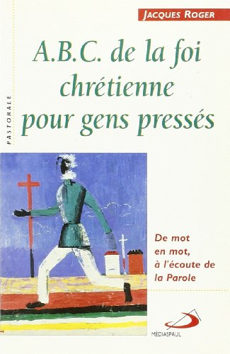 ABC de la foi chr&eacute;tienne pour gens press&eacute;s : de mot en mot, &agrave; l'&eacute;coute de la parole