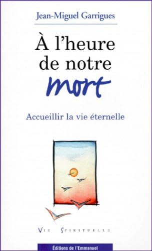 A L'heure de notre mort: accueillir la vie &eacute;ternelle