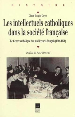 Les intellectuels catholiques dans la soci&eacute;t&eacute; fran&ccedil;aise. Le Centre catholique des intellectuels fran&ccedil;ais (1941-1976)