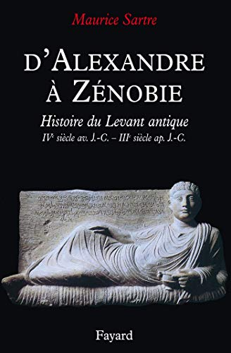 D'Alexandre &agrave; Z&eacute;nobie: Histoire du Levant antique IV&egrave; si&egrave;cle av. J.-C. - III&egrave; si&egrave;cle ap. J.-C.