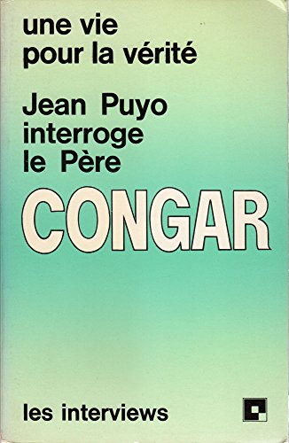 Une vie pour la v&eacute;rit&eacute;: Jean Puyo interroge le P&egrave;re Congar