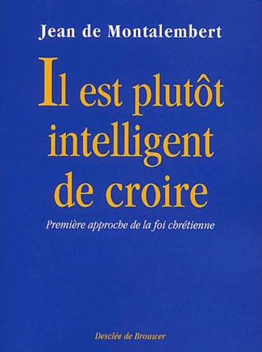 Il est plut&ocirc;t intelligent de croire: premi&egrave;re approche de la foi chr&eacute;tienne