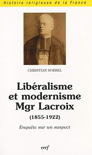 Lib&eacute;ralisme et modernisme Mgr Lacroix: (1855-1922) : Enqu&ecirc;te sur un suspect