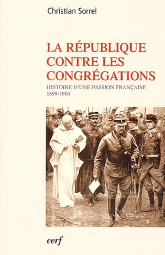 La R&eacute;publique contre les congr&eacute;gations: Histoire d'une passion fran&ccedil;aise 1899-1904